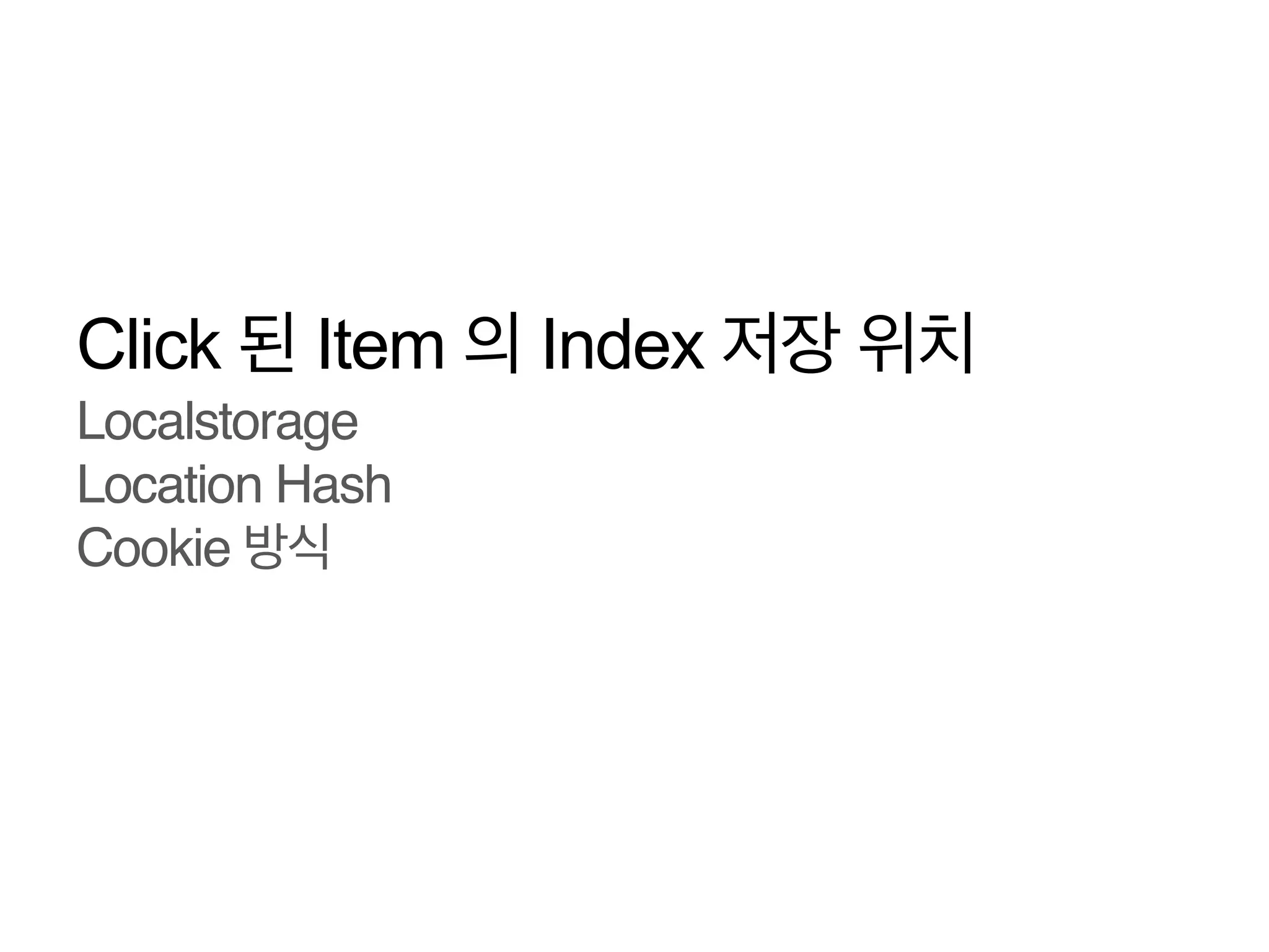 Click 된 Item 의 Index 저장 위치
Localstorage!
Location Hash!
Cookie 방식
!

 
