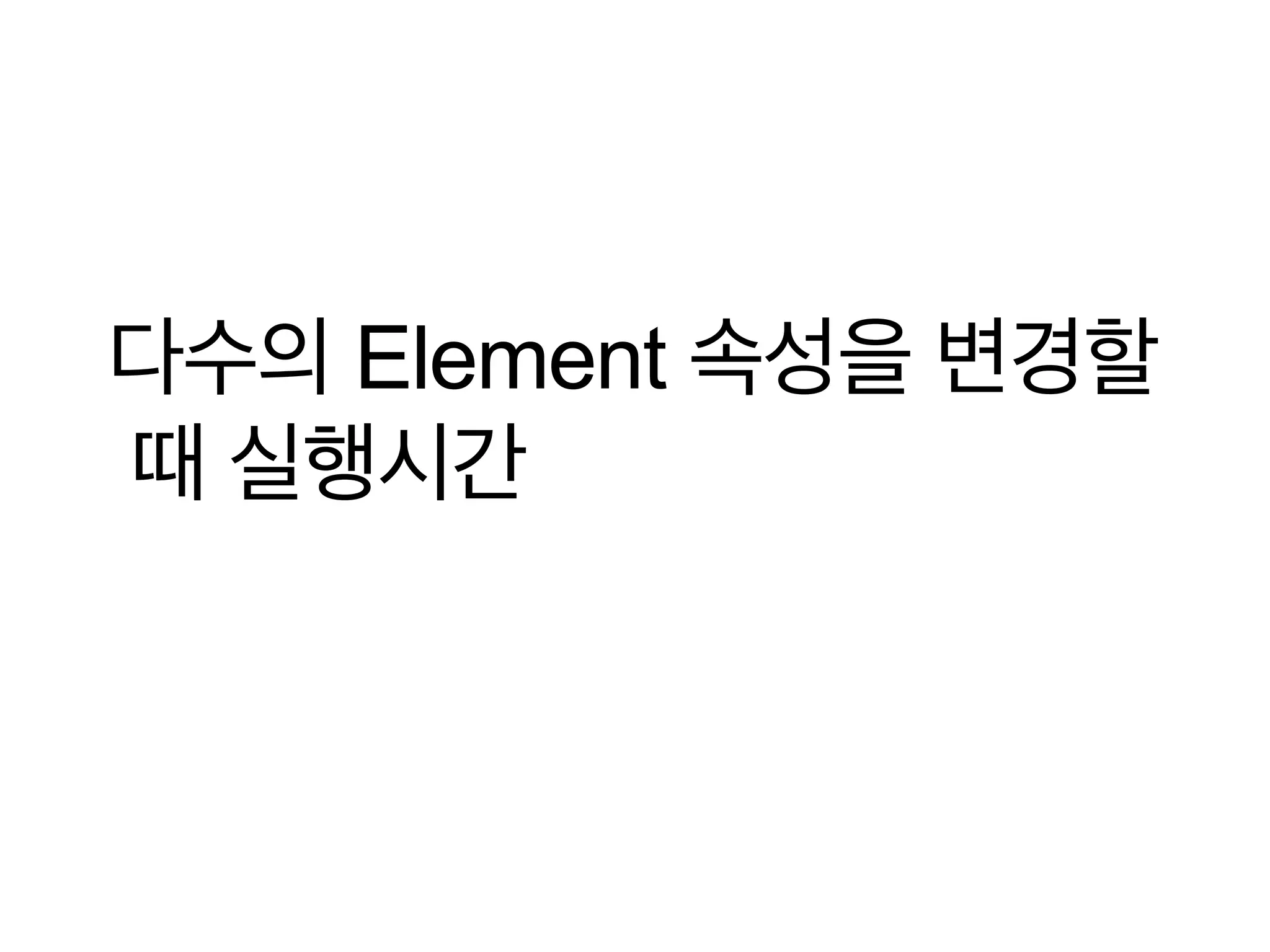 다수의 Element 속성을 변경할
때 실행시간

 