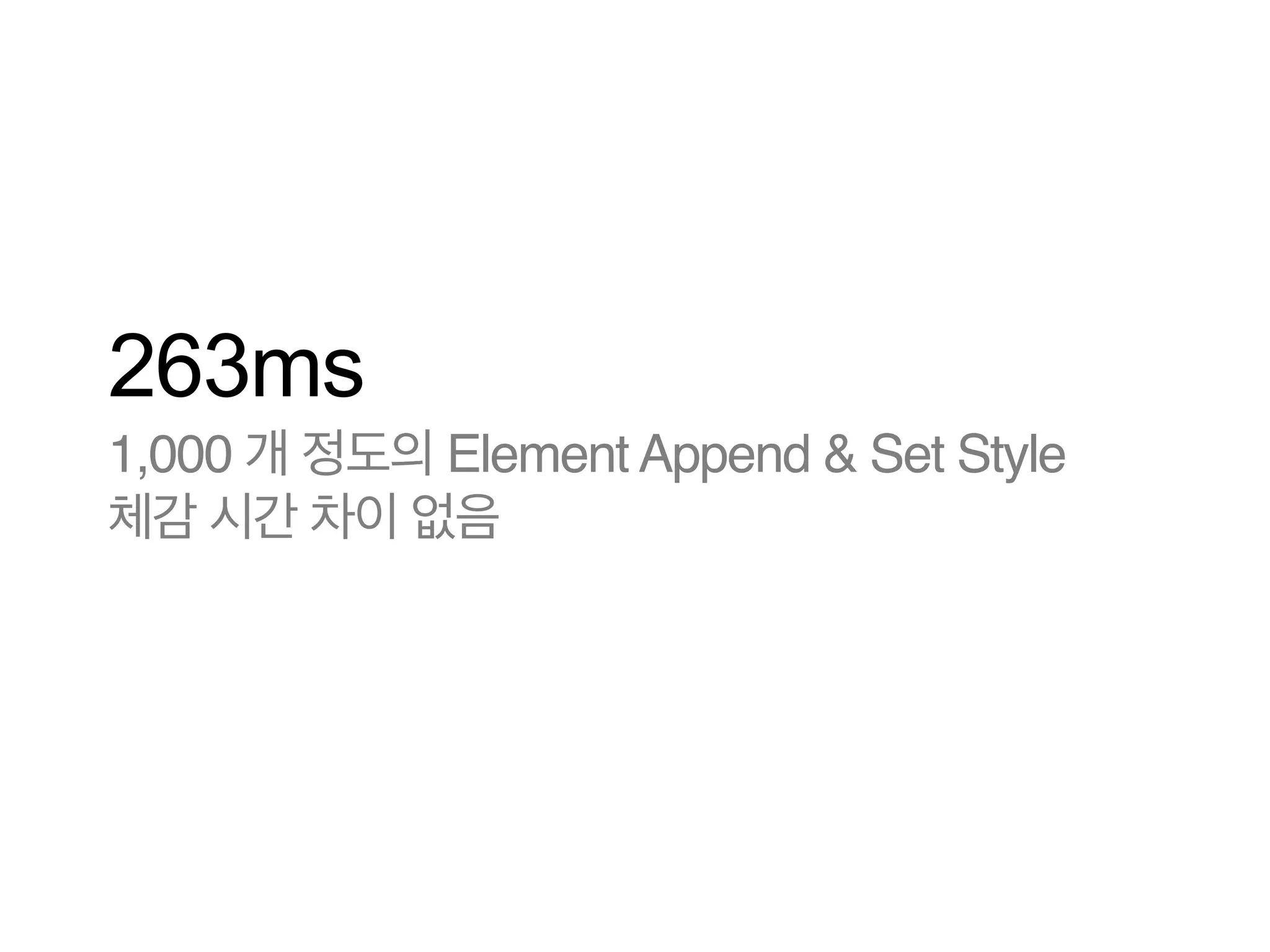 263ms
1,000 개 정도의 Element Append & Set Style
체감 시간 차이 없음

 