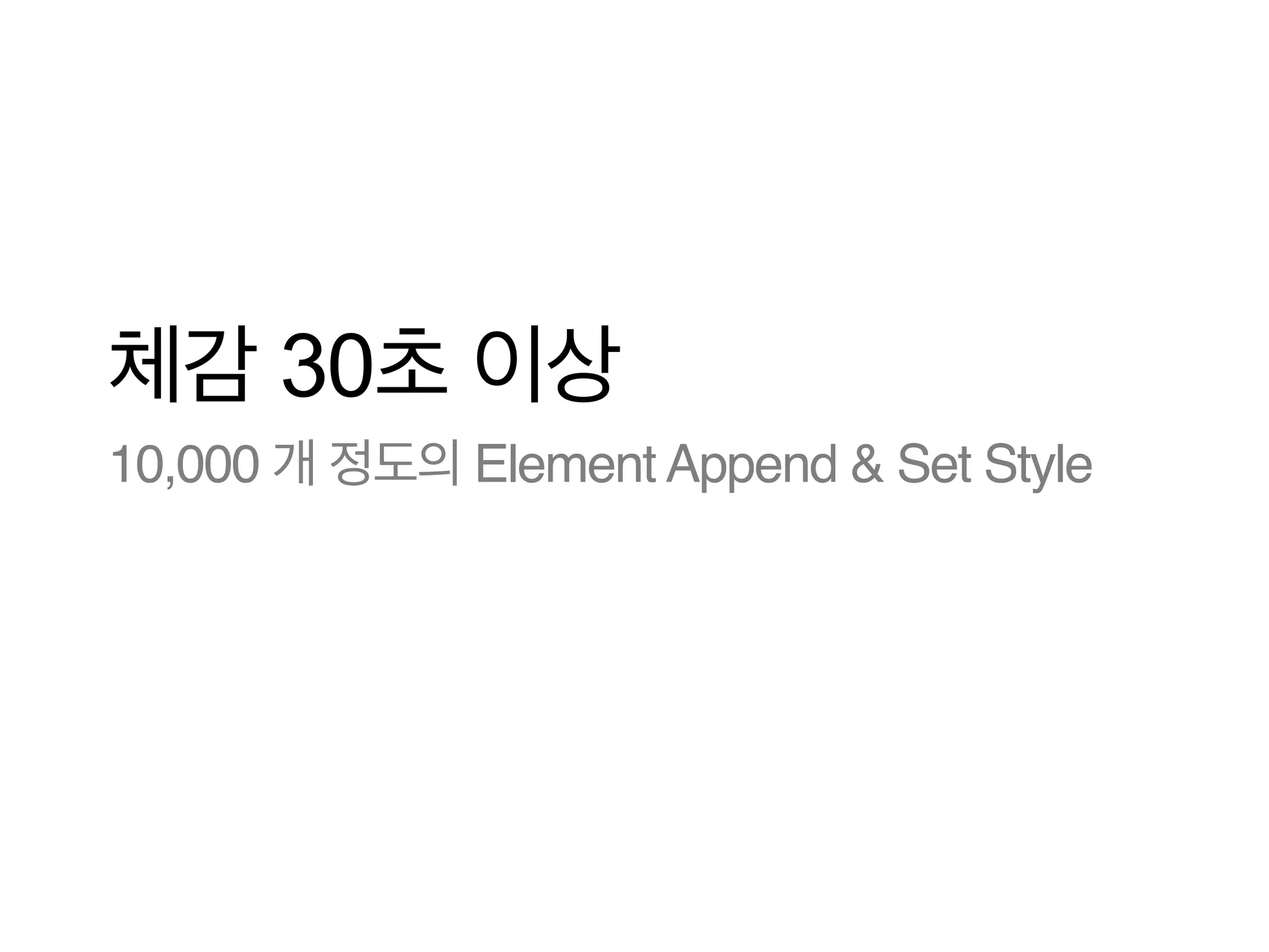 체감 30초 이상
10,000 개 정도의 Element Append & Set Style

 