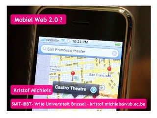 Mobiel Web 2.0 ? Kristof Michiels SMIT-IBBT- Vrije Universiteit Brussel – kristof.michiels @vub.ac.be 