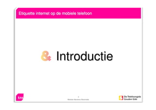 3
Mobiele Manieren Barometer
IntroductieIntroductie
Etiquette internet op de mobiele telefoonEtiquette internet op de mobi...