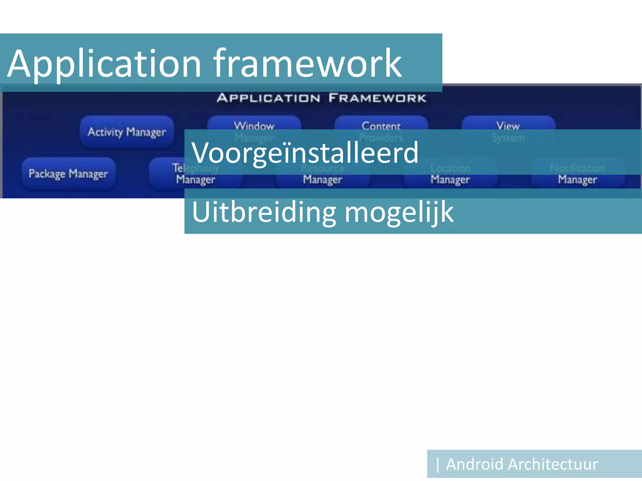 Application framework

         Voorgeïnstalleerd
         Uitbreiding mogelijk




                             | Android Architectuur
 