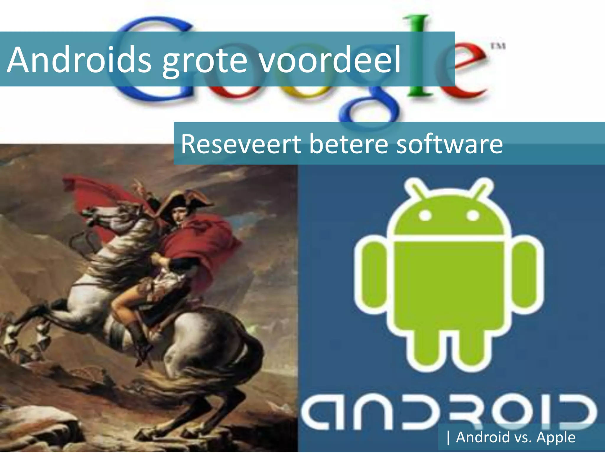 Androids grote voordeel

          Reseveert betere software




                              | Android vs. Apple
 