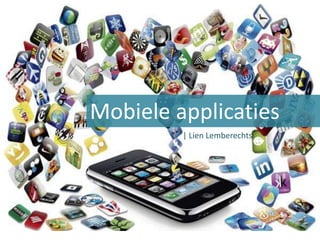 Mobile Apps
Mobiele applicaties
         | Lien Lemberechts
 