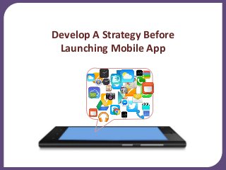 Develop A Strategy Before
Launching Mobile App
 