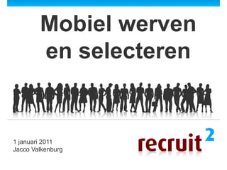 Mobiel werven
        en selecteren


1 januari 2011
Jacco Valkenburg
 
