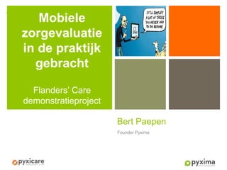 +

Mobiele
zorgevaluatie
in de praktijk
gebracht
Flanders’ Care
demonstratieproject
Bert Paepen
Founder Pyxima

 