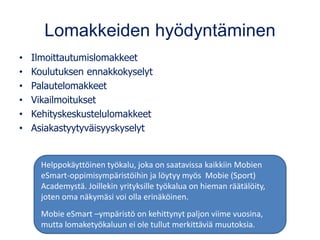 Lomakkeiden hyödyntäminen
• Ilmoittautumislomakkeet
• Koulutuksen ennakkokyselyt
• Palautelomakkeet
• Vikailmoitukset
• Ke...