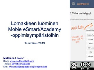 Lomakkeen luominen
Mobie eSmart/Academy
-oppimisympäristöihin
Tammikuu 2019
Matleena Laakso
Blogi: www.matleenalaakso.fi
T...