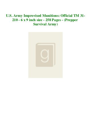 U.S. Army Improvised Munitions: Official TM 31-
210 - 6 x 9 inch size - 258 Pages - (Prepper
Survival Army)
 