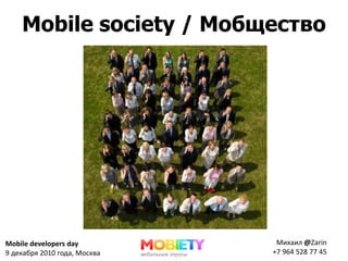 Mobile society / Мобщество




Mobile developers day          Михаил @Zarin
9 декабря 2010 года, Москва   +7 964 528 77 45
 