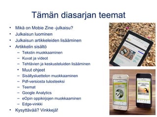 Diasarjan teemat
• Mikä on Mobie Zine -julkaisu?
• Julkaisun luominen
• Julkaisun artikkeleiden lisääminen
• Sisällön muok...