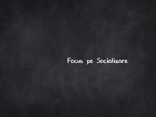 Focus pe Socializare
 