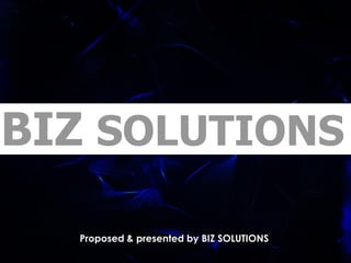BIZ SOLUTIONS

  Proposed & presented by BIZ SOLUTIONS
 