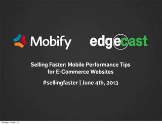 Selling Faster: Mobile Performance Tips
for E-Commerce Websites
#sellingfaster | June 4th, 2013
Tuesday, 4 June, 13
 