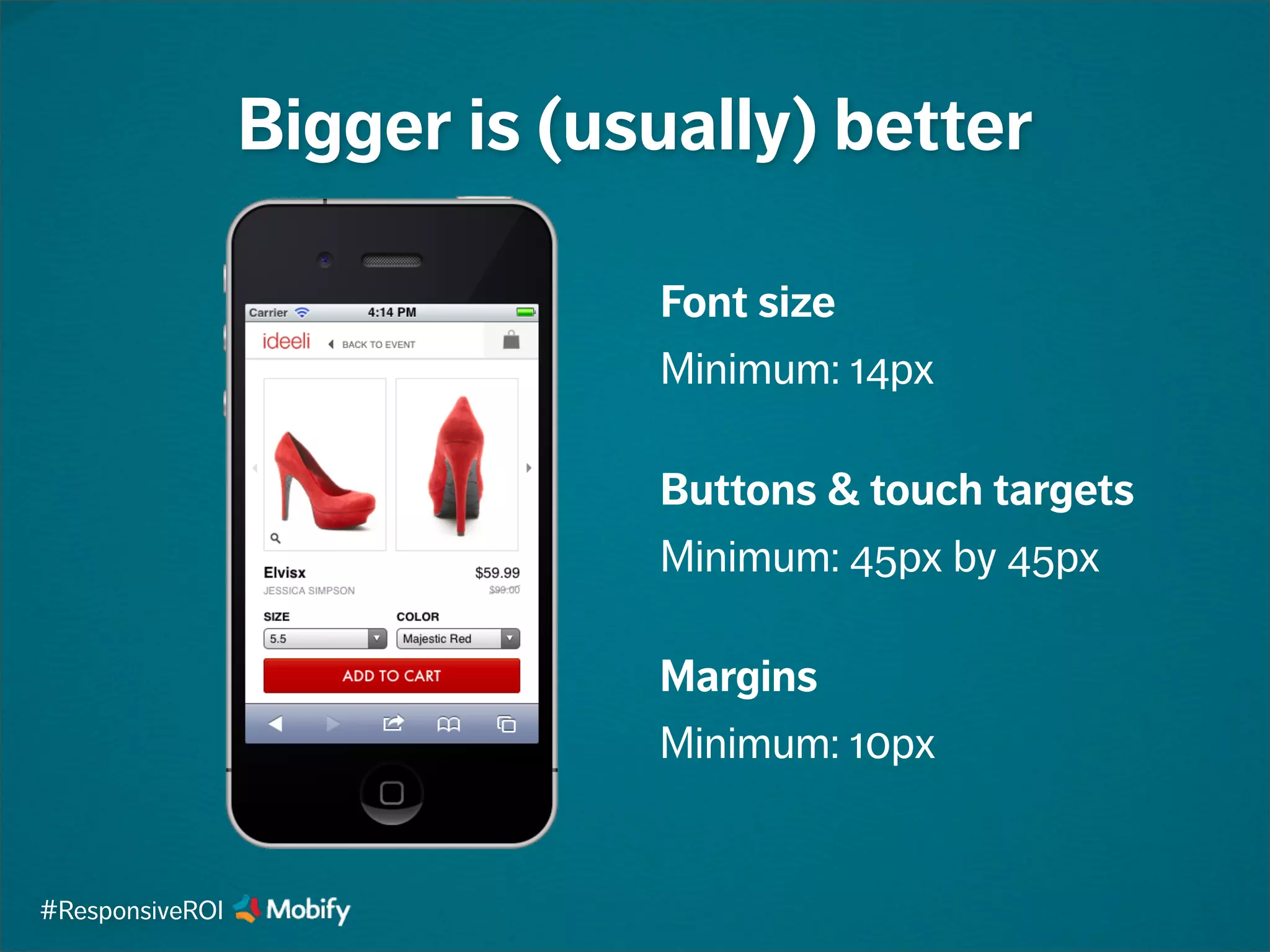 Bigger is (usually) better
Font size
Minimum: 14px
Buttons & touch targets
Minimum: 45px by 45px
Margins
Minimum: 10px
#ResponsiveROI
 