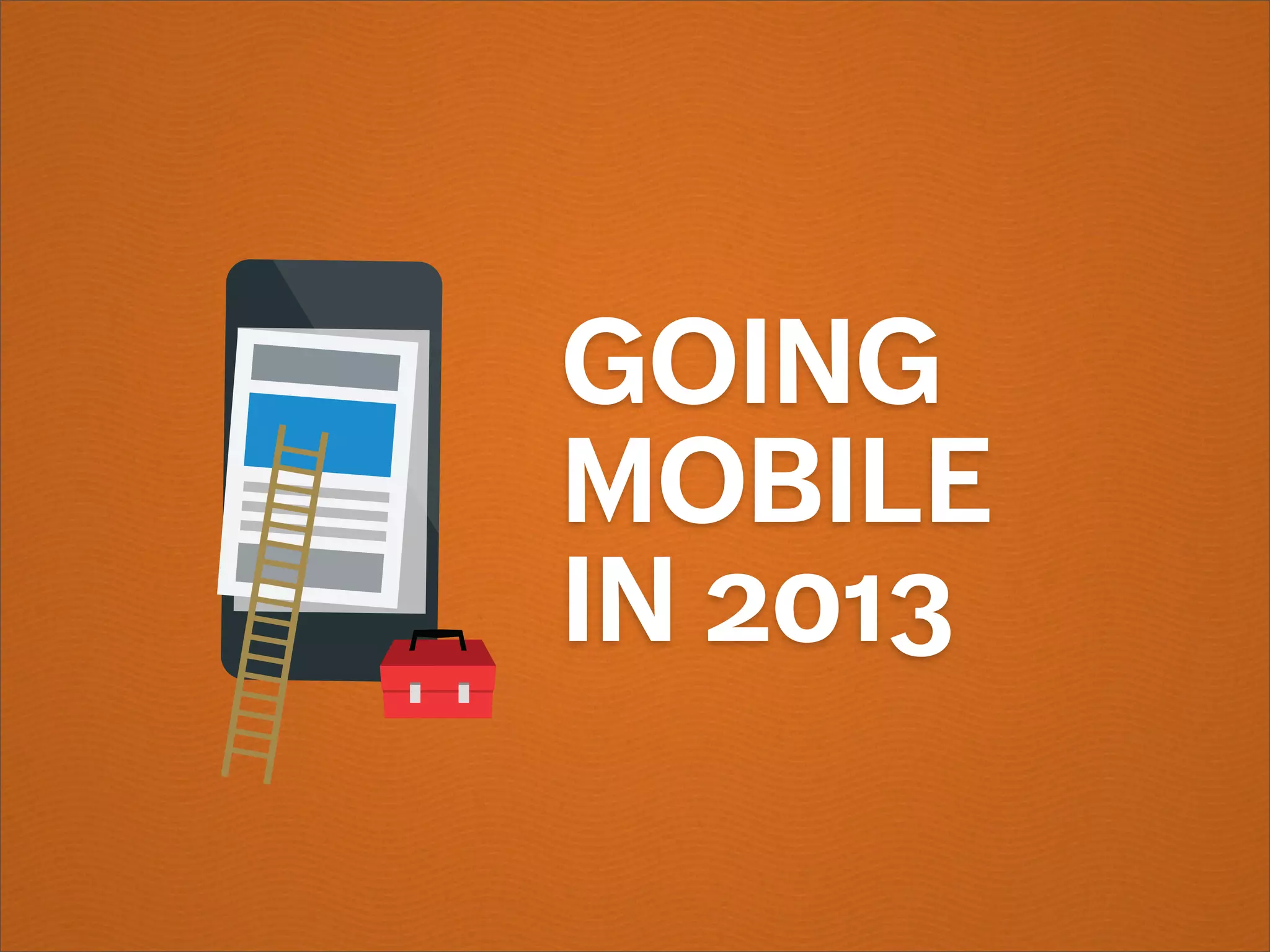 GOING
MOBILE
IN 2013
 