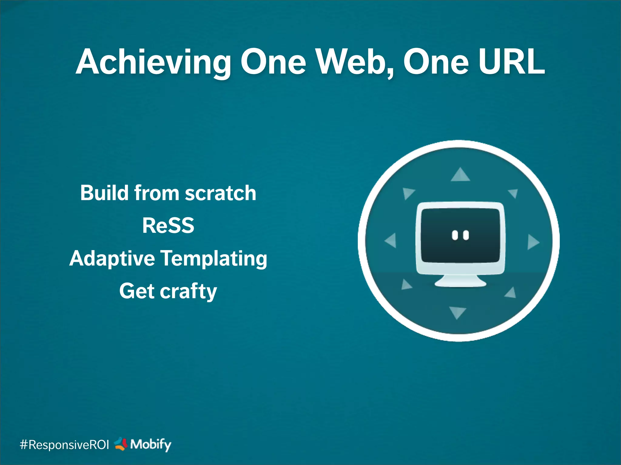 Achieving One Web, One URL
Build from scratch
ReSS
Adaptive Templating
Get crafty
#ResponsiveROI
 