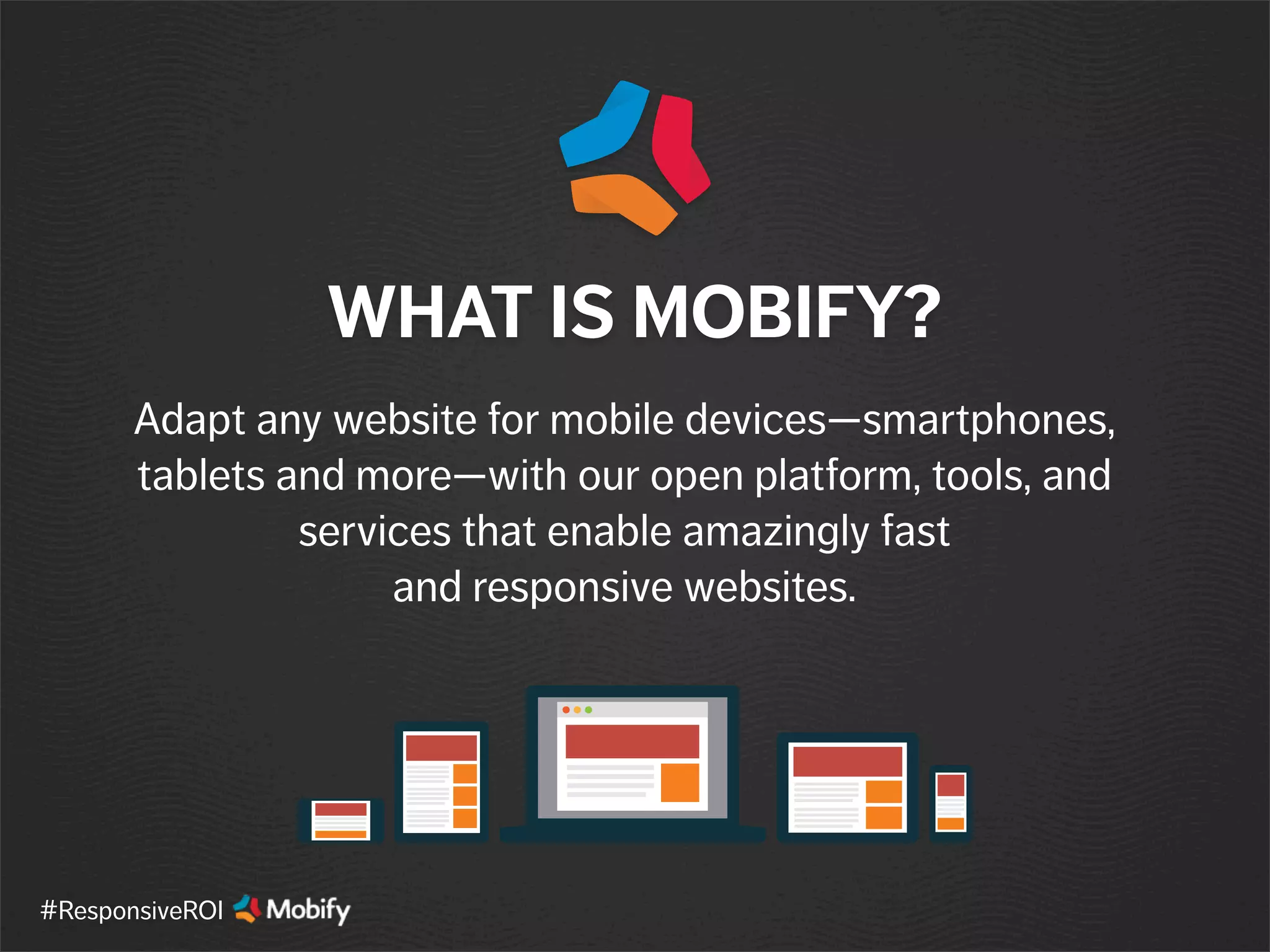 Adapt any website for mobile devices—smartphones,
tablets and more—with our open platform, tools, and
services that enable amazingly fast
and responsive websites.
WHAT IS MOBIFY?
#ResponsiveROI
 