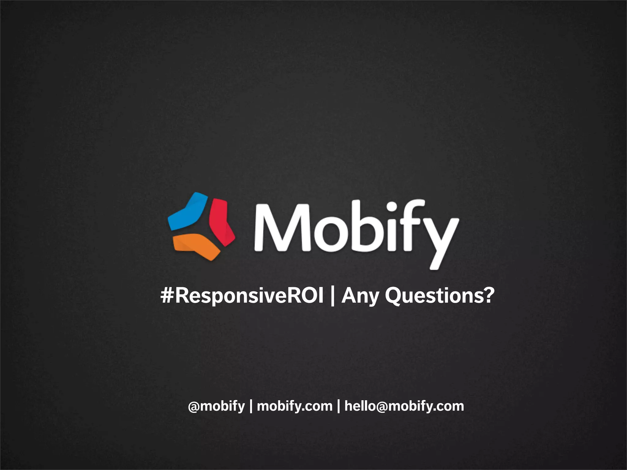 @mobify | mobify.com | hello@mobify.com
#ResponsiveROI | Any Questions?
 