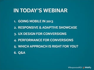 1. GOING MOBILE IN 2013
2. RESPONSIVE & ADAPTIVE SHOWCASE
3. UX DESIGN FOR CONVERSIONS
4. PERFORMANCE FOR CONVERSIONS
5. WHICH APPROACH IS RIGHT FOR YOU?
6. Q&A
IN TODAY’S WEBINAR
#ResponsiveROI
 