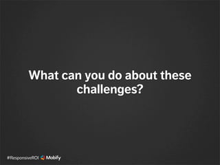 What can you do about these
challenges?
#ResponsiveROI
 