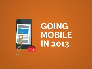 GOING
MOBILE
IN 2013
 