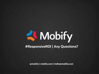 @mobify | mobify.com | hello@mobify.com
#ResponsiveROI | Any Questions?
 