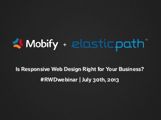 Is Responsive Web Design Right for Your Business?
#RWDwebinar | July 30th, 2013
+
 