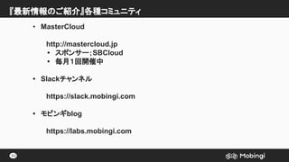 『最新情報のご紹介』各種コミュニティ
50
• MasterCloud
http://mastercloud.jp
• スポンサー；SBCloud
• 毎月１回開催中
• Slackチャンネル
https://slack.mobingi.com...