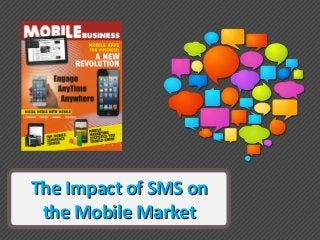 The Impact of SMS onThe Impact of SMS on
the Mobile Marketthe Mobile Market
 