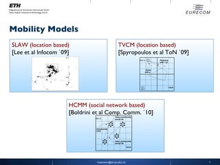 Mobility Models [email_address] TVCM (location based) [Spyropoulos et al ToN `09] HCMM (social network based) [Boldrini et...