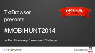 TxtBrowser
presents
#MOBIHUNT2014
-- The Ultimate App Development Challenge
 