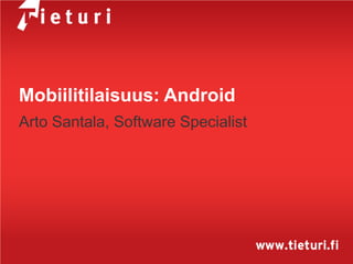 Mobiilitilaisuus: Android
Arto Santala, Software Specialist
 