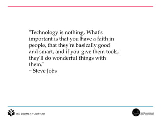 "Technology is nothing. What's
important is that you have a faith in
people, that they're basically good
and smart, and if you give them tools,
they'll do wonderful things with
them."
~ Steve Jobs
 