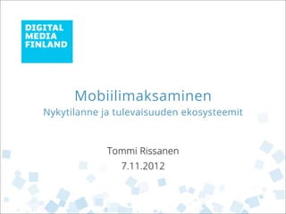 Mobiilimaksaminen
Nykytilanne ja tulevaisuuden ekosysteemit



             Tommi Rissanen
                7.11.2012
 