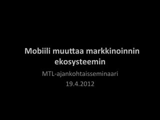  
	
  	
  Mobiili	
  muu)aa	
  markkinoinnin	
  
                   ekosysteemin	
  
        MTL-­‐ajankohtaisseminaari	
  
                 19.4.2012	
  
 