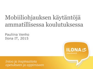 Mobiiliohjauksen käytäntöjä
ammatillisessa koulutuksessa
Pauliina Venho
Ilona IT, 2015
 