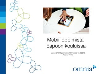 Mobiilioppimista
Espoon kouluissa
Espoo BYOD-päivä InnoOmniassa 18.9.2013
Pauliina Venho
 