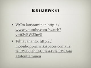 Esimerkki
• WC:n korjaaminen http://
www.youtube.com/watch?
v=tt2vBW33m9I "
• Tehtävänanto: http://
mobiilioppija.wikispaces.com/Ty
%C3%B6teht%C3%A4v%C3%A4n
+toteuttaminen
 