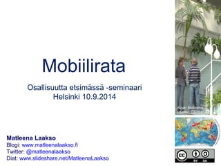 Mobiilirata 
Osallisuutta etsimässä -seminaari 
Helsinki 10.9.2014 
Matleena Laakso 
Blogi: www.matleenalaakso.fi 
Twitter: @matleenalaakso 
Diat: www.slideshare.net/MatleenaLaakso 
Kuva: Matleena 
Laakso, CC BY 
 