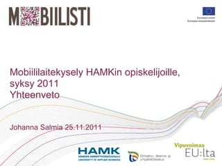 Mobiililaitekysely HAMKin opiskelijoille,
syksy 2011
Yhteenveto


Johanna Salmia 25.11.2011
 