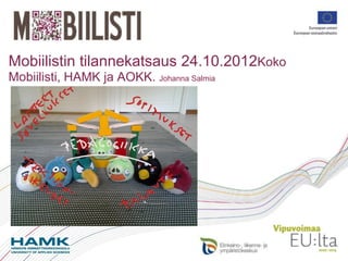 Mobiilistin tilannekatsaus 24.10.2012Koko
Mobiilisti, HAMK ja AOKK. Johanna Salmia
 