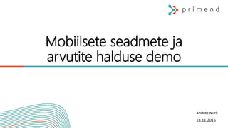 Mobiilsete seadmete ja
arvutite halduse demo
Tõnis Tikerpäe & Andres Nurk
21.10.2015
Andres Nurk
18.11.2015
 