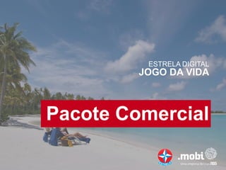 ESTRELA DIGITAL
         JOGO DA VIDA



Pacote Comercial
 