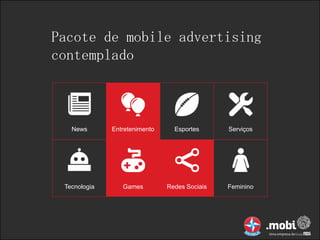 Pacote de mobile advertising
contemplado



   News       Entretenimento     Esportes      Serviços




 Tecnologia      Games         Redes Sociais   Feminino
 