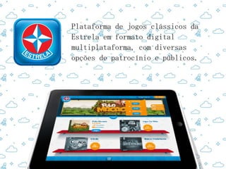 Plataforma de jogos clássicos da
Estrela em formato digital
multiplataforma, com diversas
opções de patrocínio e públicos.
 