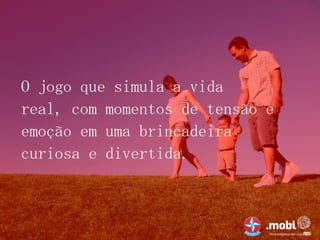 O jogo que simula a vida
real, com momentos de tensão e
emoção em uma brincadeira
curiosa e divertida.
 