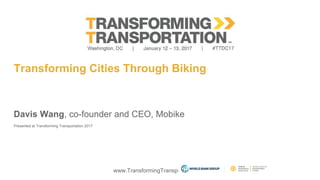 www.TransformingTransportation.org
Transforming Cities Through Biking
Davis Wang, co-founder and CEO, Mobike
Presented at Transforming Transportation 2017
 